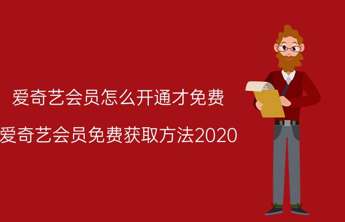 爱奇艺会员怎么开通才免费 爱奇艺会员免费获取方法2020？